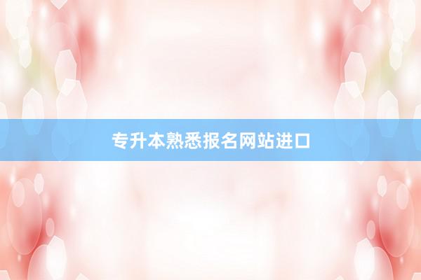 专升本熟悉报名网站进口