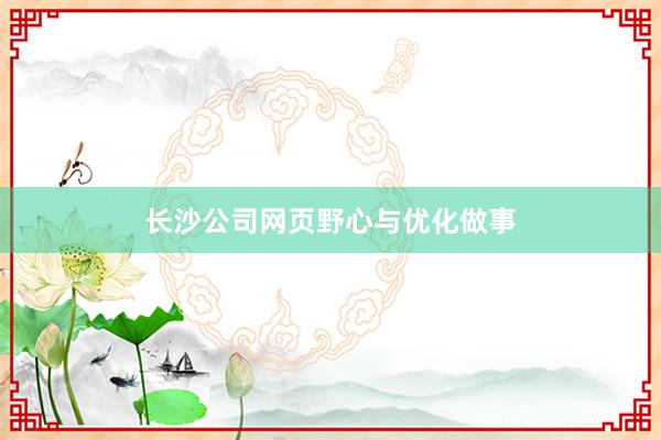 长沙公司网页野心与优化做事