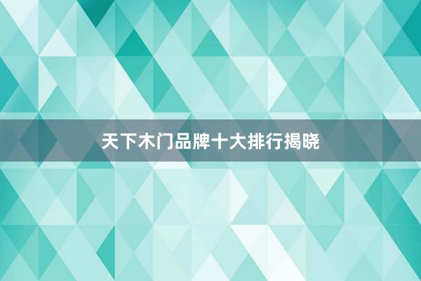 天下木门品牌十大排行揭晓