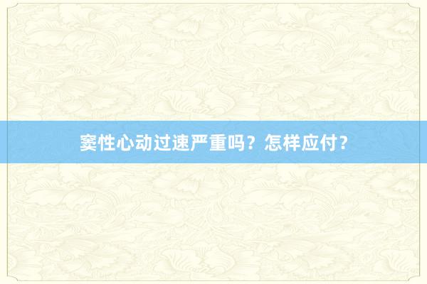 窦性心动过速严重吗？怎样应付？